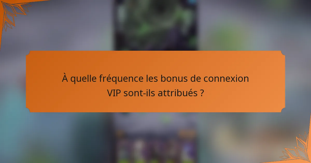 À quelle fréquence les bonus de connexion VIP sont-ils attribués ?