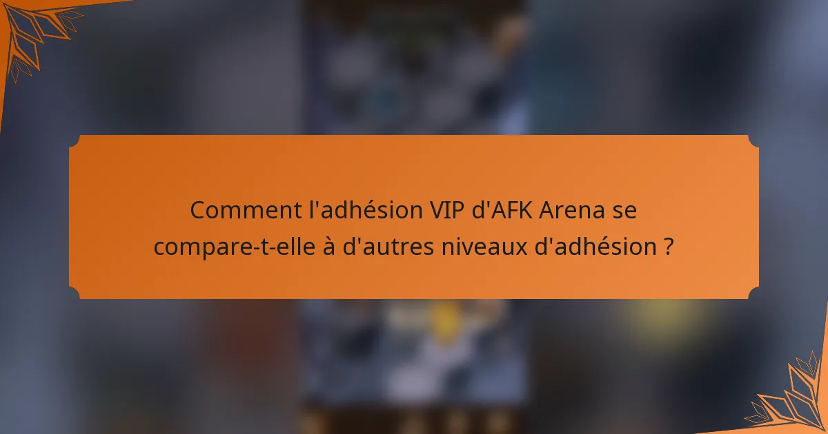 Comment l'adhésion VIP d'AFK Arena se compare-t-elle à d'autres niveaux d'adhésion ?