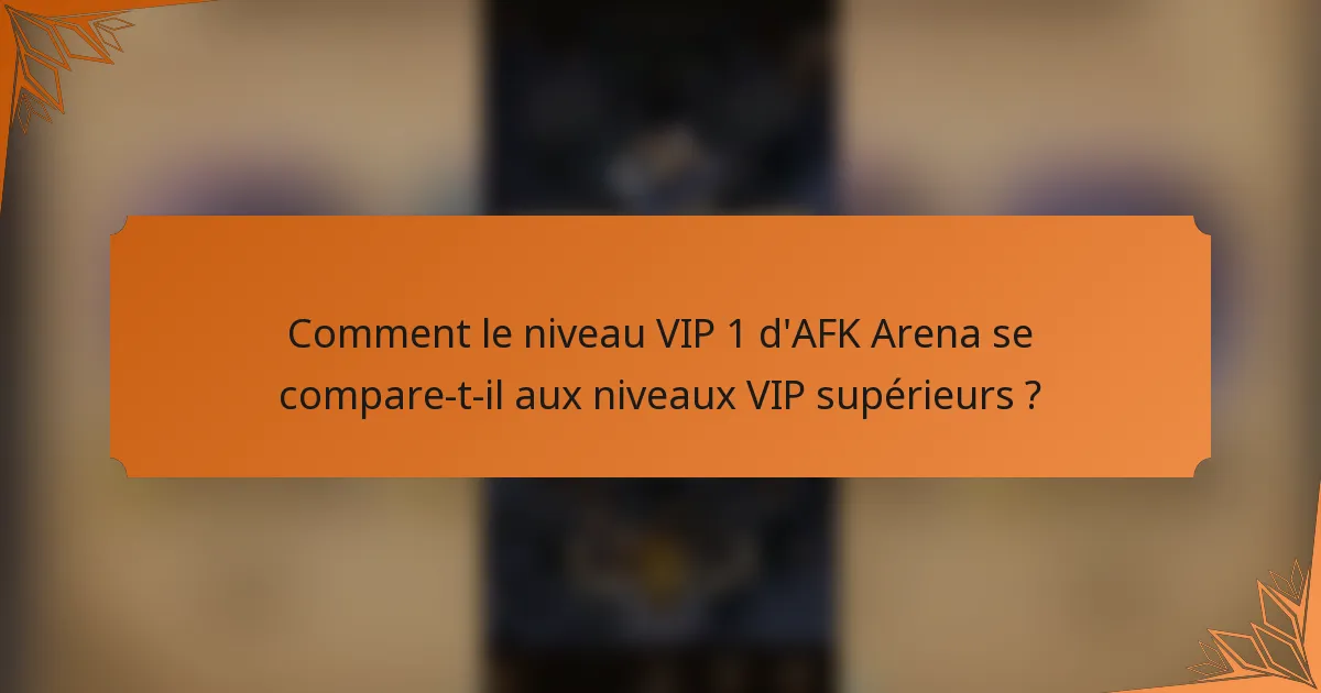 Comment le niveau VIP 1 d'AFK Arena se compare-t-il aux niveaux VIP supérieurs ?