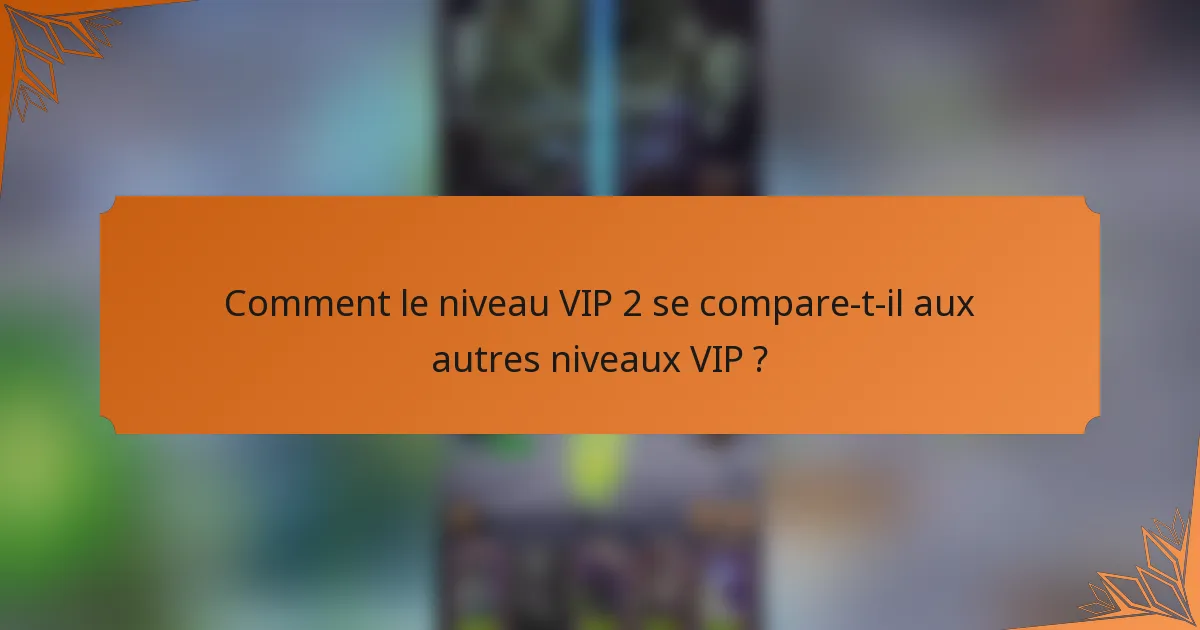 Comment le niveau VIP 2 se compare-t-il aux autres niveaux VIP ?