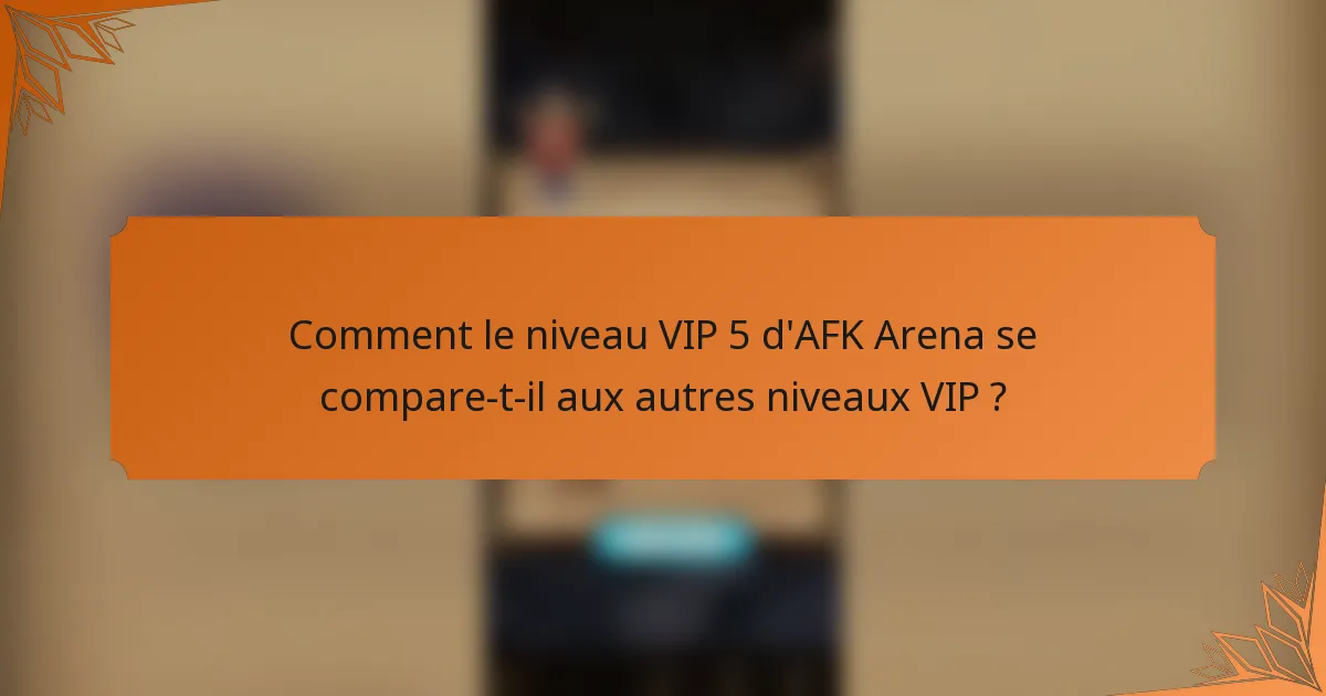 Comment le niveau VIP 5 d'AFK Arena se compare-t-il aux autres niveaux VIP ?