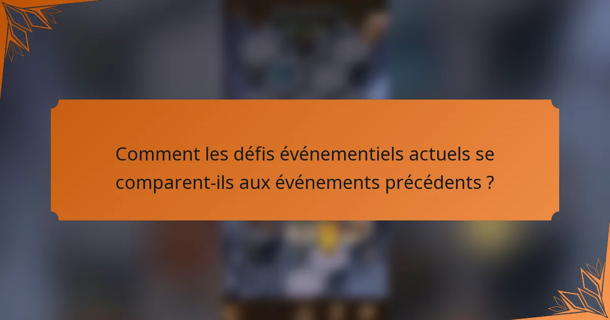 Comment les défis événementiels actuels se comparent-ils aux événements précédents ?