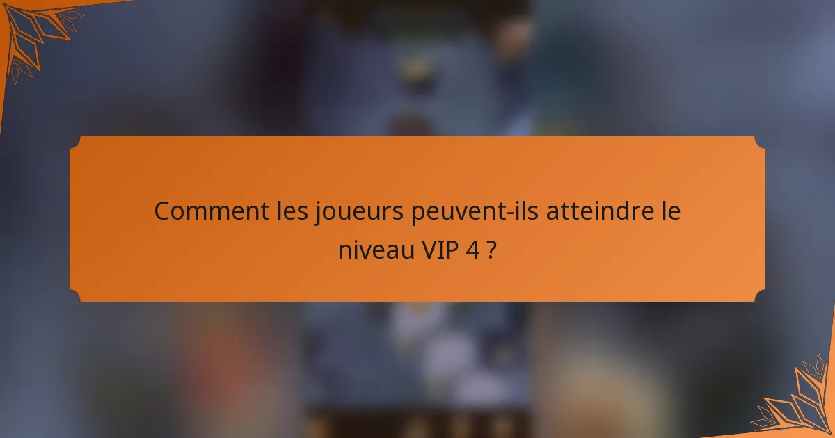 Comment les joueurs peuvent-ils atteindre le niveau VIP 4 ?
