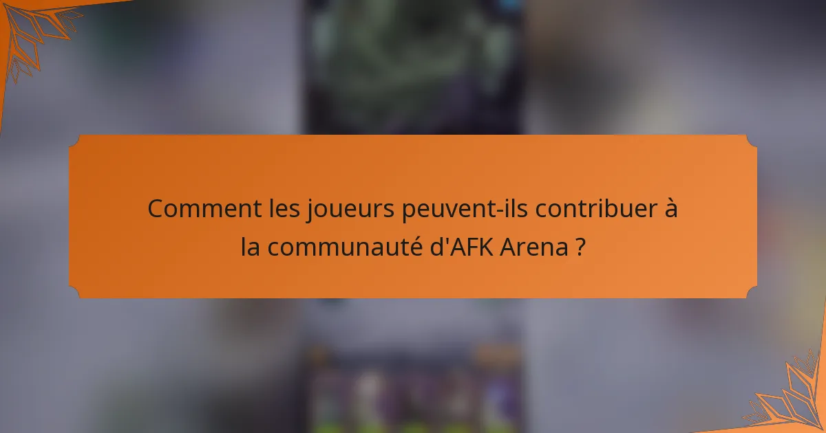 Comment les joueurs peuvent-ils contribuer à la communauté d'AFK Arena ?