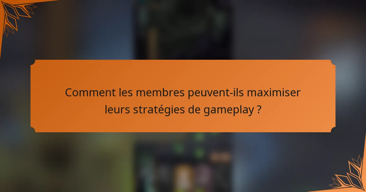 Comment les membres peuvent-ils maximiser leurs stratégies de gameplay ?