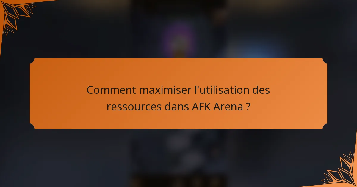 Comment maximiser l'utilisation des ressources dans AFK Arena ?