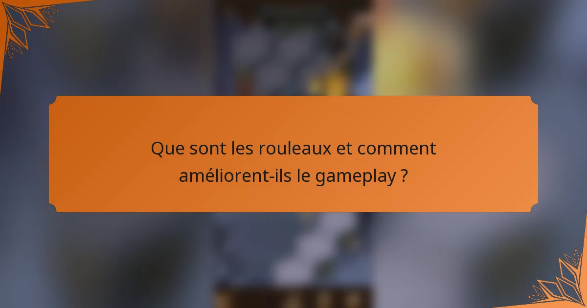 Que sont les rouleaux et comment améliorent-ils le gameplay ?
