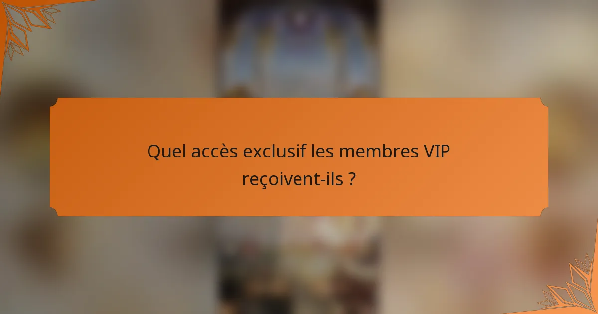 Quel accès exclusif les membres VIP reçoivent-ils ?