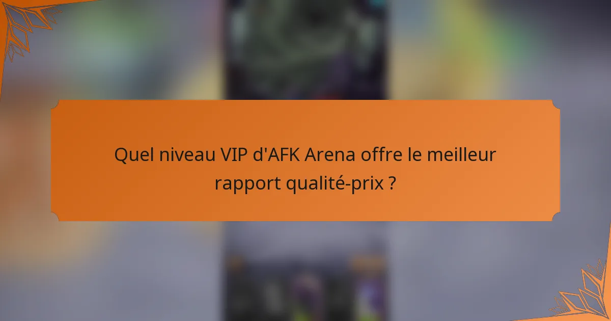 Quel niveau VIP d'AFK Arena offre le meilleur rapport qualité-prix ?