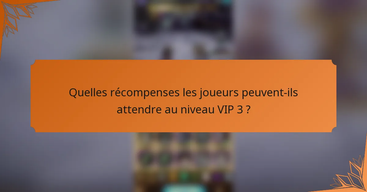 Quelles récompenses les joueurs peuvent-ils attendre au niveau VIP 3 ?