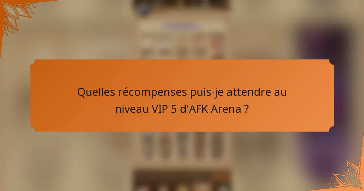Quelles récompenses puis-je attendre au niveau VIP 5 d'AFK Arena ?
