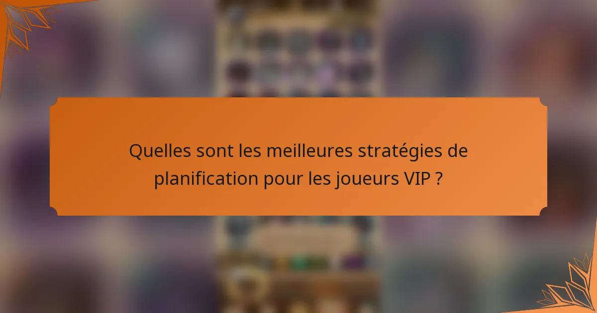Quelles sont les meilleures stratégies de planification pour les joueurs VIP ?