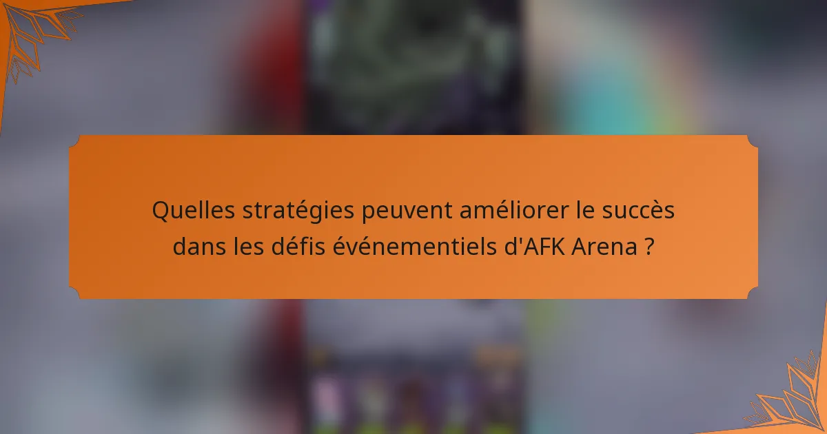 Quelles stratégies peuvent améliorer le succès dans les défis événementiels d'AFK Arena ?