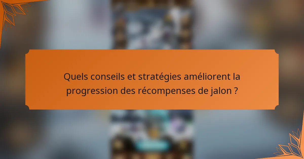 Quels conseils et stratégies améliorent la progression des récompenses de jalon ?