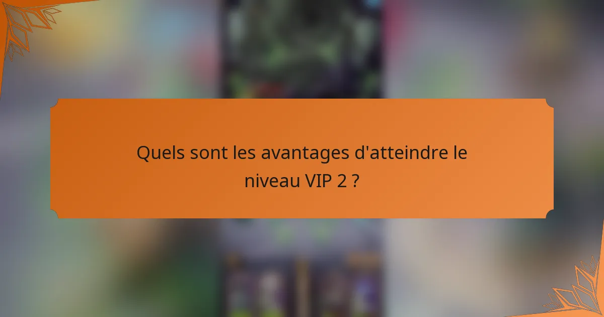 Quels sont les avantages d'atteindre le niveau VIP 2 ?