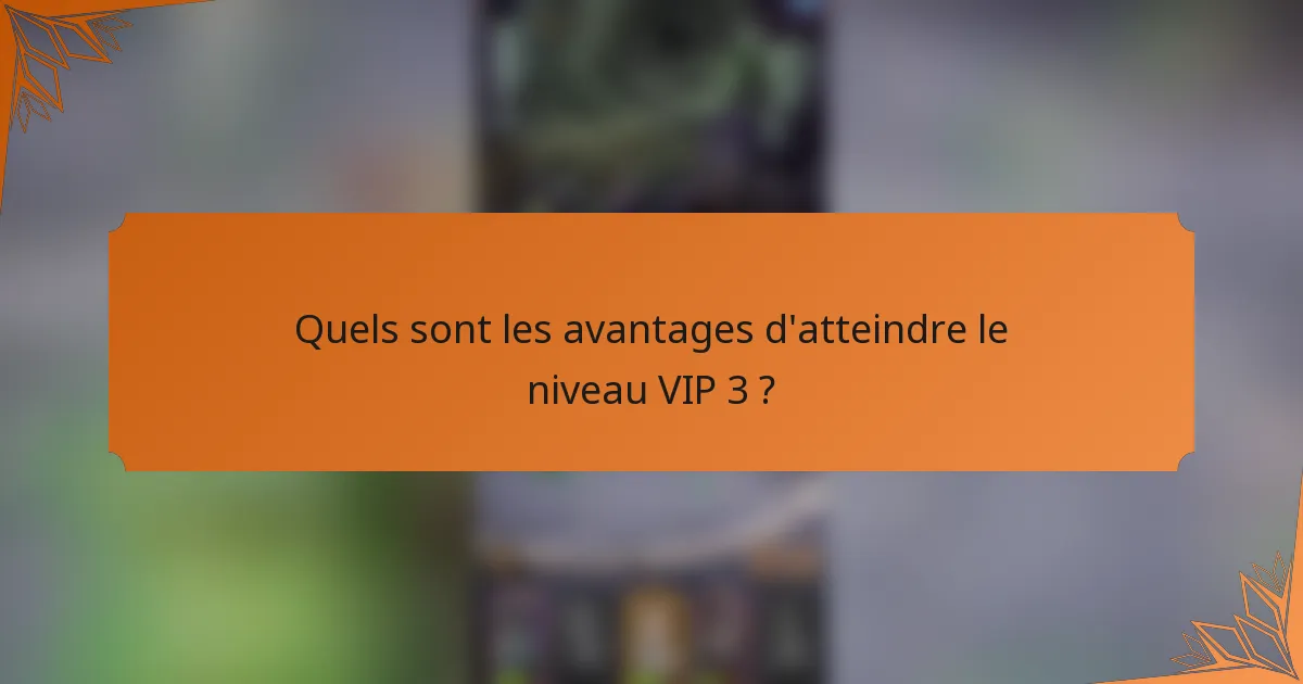 Quels sont les avantages d'atteindre le niveau VIP 3 ?
