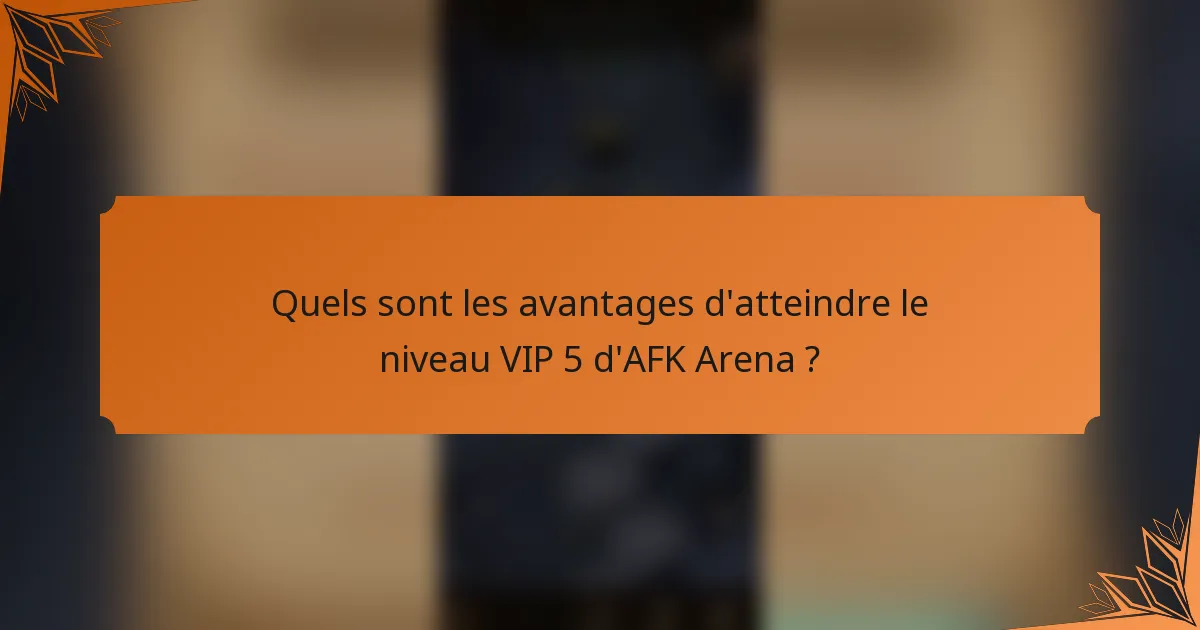 Quels sont les avantages d'atteindre le niveau VIP 5 d'AFK Arena ?